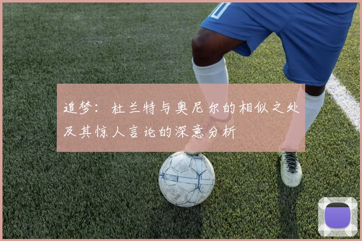 追梦：杜兰特与奥尼尔的相似之处及其惊人言论的深意分析