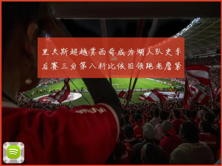 里夫斯超越贾西奇成为湖人队史季后赛三分第八科比依旧领跑老詹紧随其后