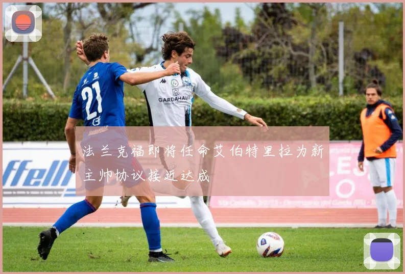 法兰克福即将任命艾伯特里拉为新主帅协议接近达成