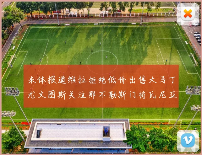 米体报道维拉拒绝低价出售大马丁尤文图斯关注那不勒斯门将瓦尼亚
