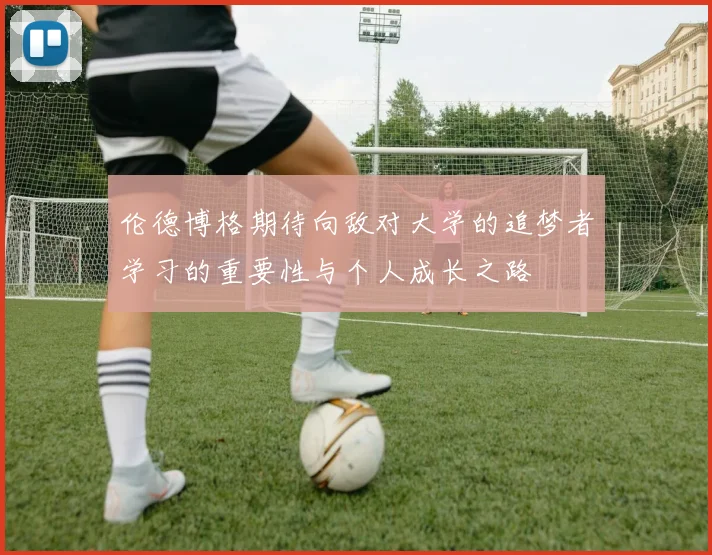 伦德博格期待向敌对大学的追梦者学习的重要性与个人成长之路