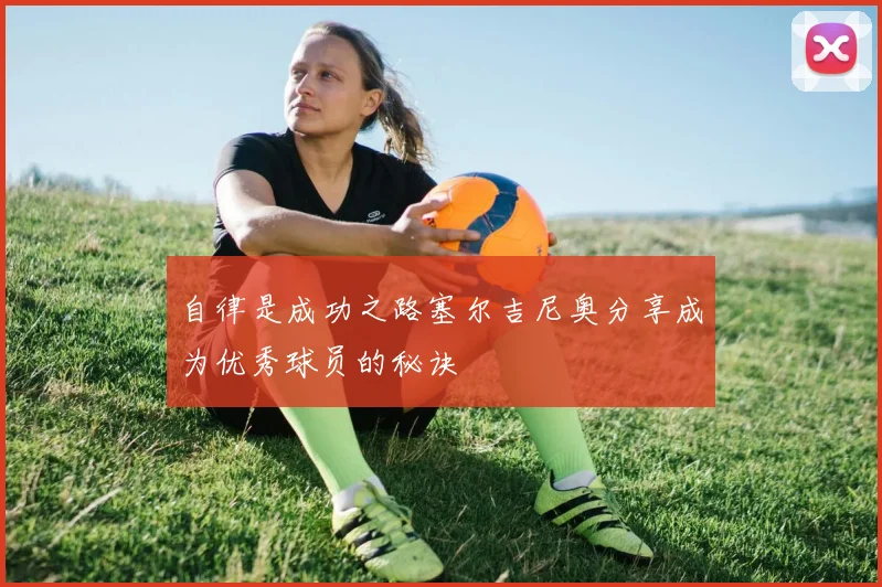 自律是成功之路塞尔吉尼奥分享成为优秀球员的秘诀