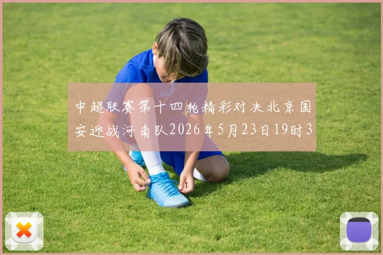 中超联赛第十四轮精彩对决北京国安迎战河南队2026年5月23日19时35分开赛