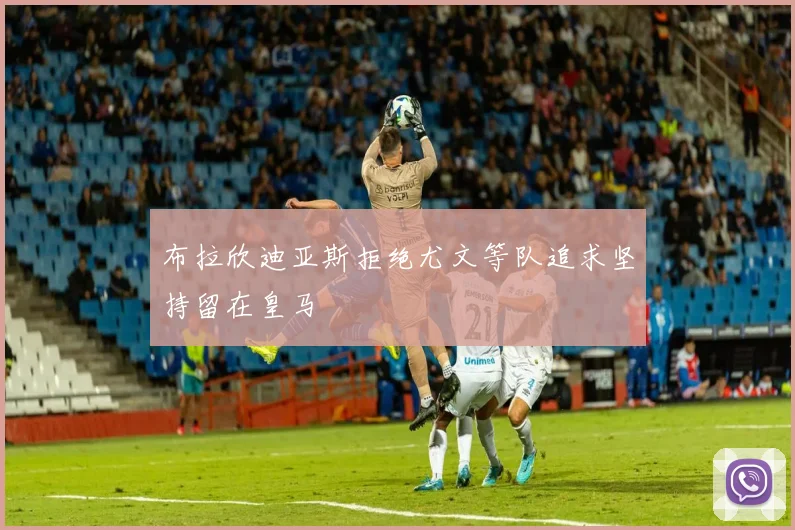布拉欣迪亚斯拒绝尤文等队追求坚持留在皇马