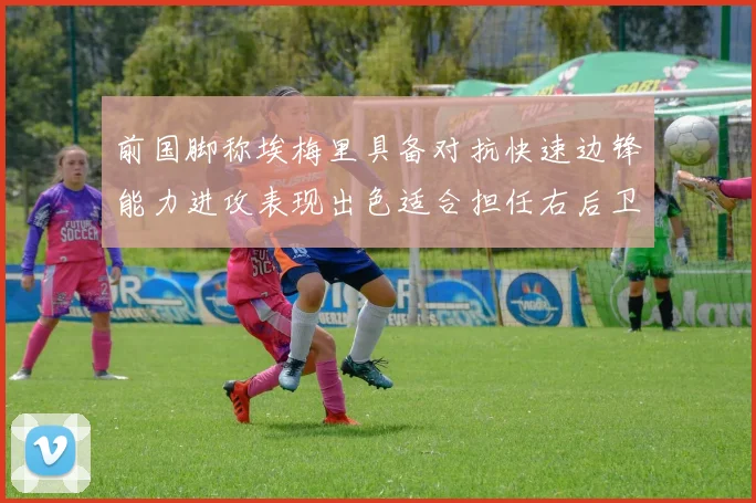 前国脚称埃梅里具备对抗快速边锋能力进攻表现出色适合担任右后卫