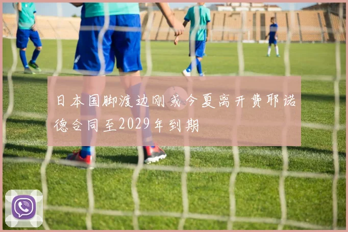 日本国脚渡边刚或今夏离开费耶诺德合同至2029年到期