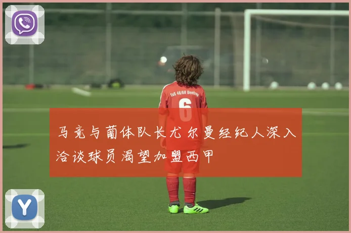 马竞与葡体队长尤尔曼经纪人深入洽谈球员渴望加盟西甲