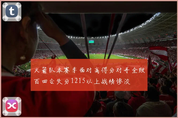 火箭队本赛季面对高得分对手全败百回合失分1215以上战绩惨淡